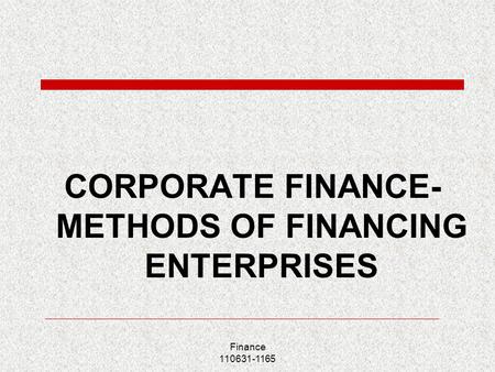 Finance 110631-1165 CORPORATE FINANCE- METHODS OF FINANCING ENTERPRISES.