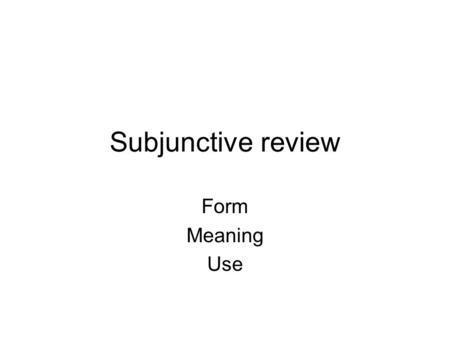 Subjunctive review Form Meaning Use. Form That+subject+should+bare infinitive.