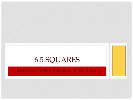 SPECIAL TYPE OF PARALLELOGRAM 6.5 SQUARES. A quadrilateral with 4 congruent sides Characteristics of a square: Both sets of opp. sides are congruent and.