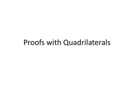 Proofs with Quadrilaterals. Proving Quadrilaterals are Parallelograms Show that opposite sides are parallel by same slope. Show that both pairs of opposite.