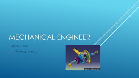 MECHANICAL ENGINEER By:tyan price Intro to engineering!