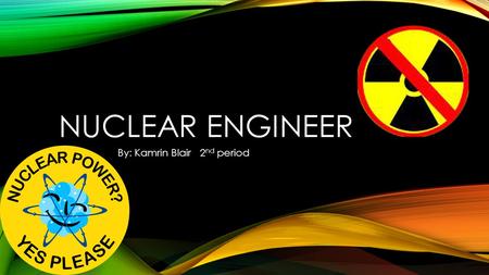 NUCLEAR ENGINEER By: Kamrin Blair 2 nd period. DESCRIPTION Nuclear engineers research and develop the processes, instruments, and systems used to derive.