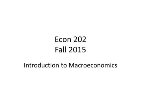 Econ 202 Fall 2015 Introduction to Macroeconomics.