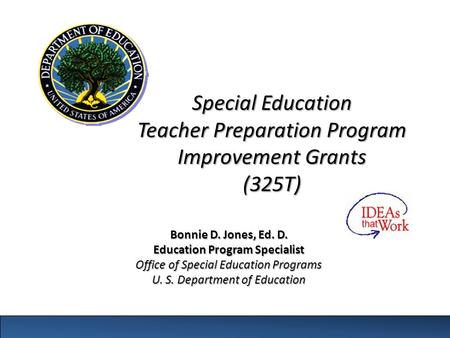 Special Education Teacher Preparation Program Improvement Grants (325T) Bonnie D. Jones, Ed. D. Education Program Specialist Office of Special Education.