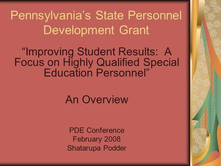 Pennsylvania’s State Personnel Development Grant “Improving Student Results: A Focus on Highly Qualified Special Education Personnel” An Overview PDE Conference.