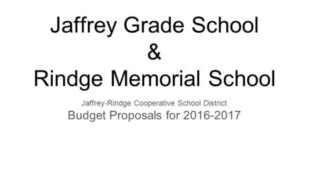 Jaffrey Grade School & Rindge Memorial School Jaffrey-Rindge Cooperative School District Budget Proposals for 2016-2017.