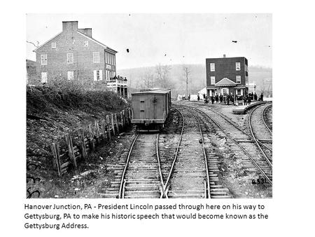 Hanover Junction, PA - President Lincoln passed through here on his way to Gettysburg, PA to make his historic speech that would become known as the Gettysburg.