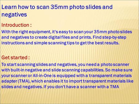 Learn how to scan 35mm photo slides and negatives Introduction : With the right equipment, it's easy to scan your 35mm photo slides and negatives to create.