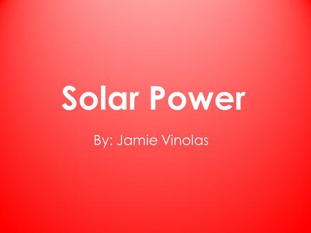 Solar Power By: Jamie Vinolas. How Solar Power Works Used by the suns energy From the energy it goes to the solar panels These solar panels transfer the.