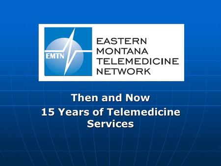 Then and Now 15 Years of Telemedicine Services. Who we were Culbertson Culbertson Sidney Sidney Glendive Glendive Miles City (2) Miles City (2) Billings.