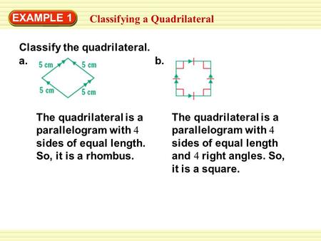 The quadrilateral is a parallelogram with 4 sides of equal length. So, it is a rhombus. EXAMPLE 1 Classifying a Quadrilateral Classify the quadrilateral.