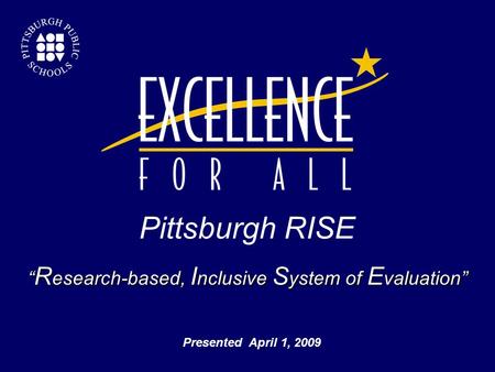 “ R esearch-based, I nclusive S ystem of E valuation” Pittsburgh RISE  Presented April 1, 2009.