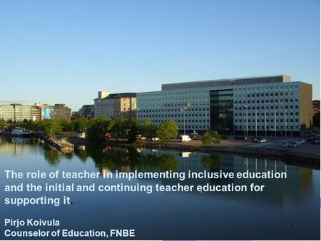 The role of teacher in implementing inclusive education and the initial and continuing teacher education for supporting it. Pirjo Koivula Counselor of.