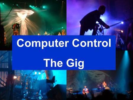 Slide 1 Computer Control The Gig. Slide 2 What features in the program can help us run the lighting & smoke effects? The computer is good at controlling.