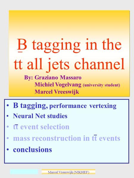 Marcel Vreeswijk (NIKHEF) B tagging, performance vertexing Neural Net studies tt event selection mass reconstruction in tt events conclusions B tagging.