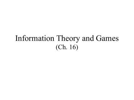 Information Theory and Games (Ch. 16). Information Theory Information theory studies information flow Information has no meaning –As opposed to daily.