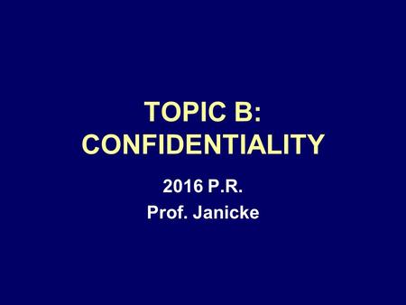 TOPIC B: CONFIDENTIALITY 2016 P.R. Prof. Janicke.