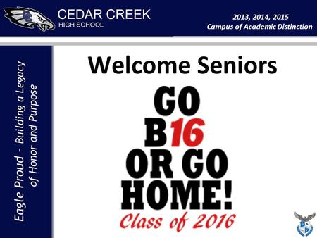 Eagle Proud – Building a Legacy of Honor and Purpose 2013, 2014, 2015 Campus of Academic Distinction Eagle Proud – Building a Legacy of Honor and Purpose.
