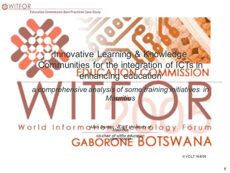 Education Commission Best Practices Case Study 1 © VCILT 16/8/05 Alain Senteni, VCILT University of Mauritius co-chair of witfor education commission Innovative.