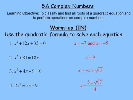 5.6 Complex Numbers Learning Objective: To classify and find all roots of a quadratic equation and to perform operations on complex numbers. Warm-up (IN)