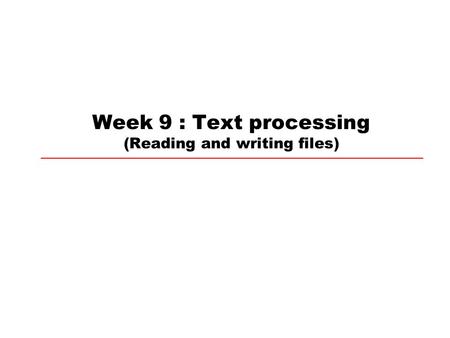 Week 9 : Text processing (Reading and writing files)