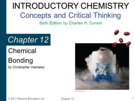 INTRODUCTORY CHEMISTRY INTRODUCTORY CHEMISTRY Concepts and Critical Thinking Sixth Edition by Charles H. Corwin Chapter 12 1 © 2011 Pearson Education,