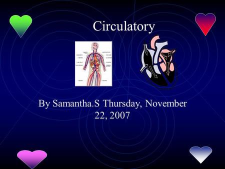 Circulatory By Samantha.S Thursday, November 22, 2007.