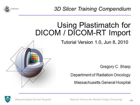 -1- Massachusetts General Hospital National Alliance for Medical Image Computing Using Plastimatch for DICOM / DICOM-RT Import Gregory C. Sharp Department.