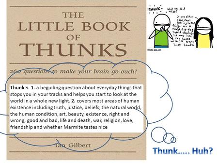 Thunk n. 1. a beguiling question about everyday things that stops you in your tracks and helps you start to look at the world in a whole new light. 2.