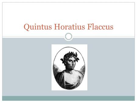 Quintus Horatius Flaccus. Early Life Born December 8, 65 BC in Venusia Refers to himself as a libertino natus patre Father was an auction broker & tax.