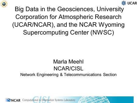 Big Data in the Geosciences, University Corporation for Atmospheric Research (UCAR/NCAR), and the NCAR Wyoming Supercomputing Center (NWSC) Marla Meehl.