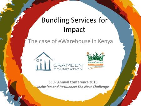 SEEP Annual Conference 2015 Inclusion and Resilience: The Next Challenge Bundling Services for Impact The case of eWarehouse in Kenya.