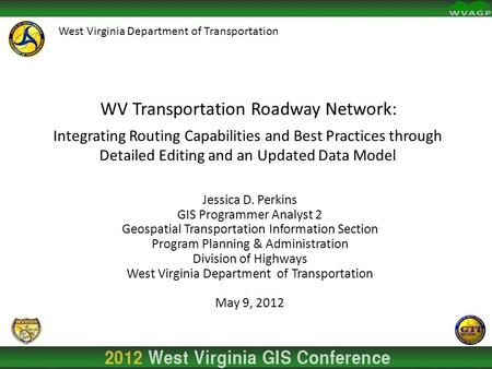 Jessica D. Perkins GIS Programmer Analyst 2 Geospatial Transportation Information Section Program Planning & Administration Division of Highways West Virginia.