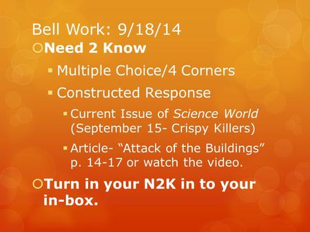 Bell Work: 9/18/14  Need 2 Know  Multiple Choice/4 Corners  Constructed Response  Current Issue of Science World (September 15- Crispy Killers)  Article-