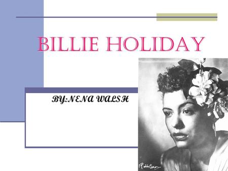 BILLIE HOLIDAY BY:NENA WALSH. EARLY LIFE Holiday was born as Elinore Harris on April 7, 1915.She was raised as a roman catholic. Although her childhood.