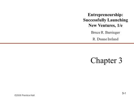 ©2006 Prentice Hall 3-1 Chapter 3 Entrepreneurship: Successfully Launching New Ventures, 1/e Bruce R. Barringer R. Duane Ireland.