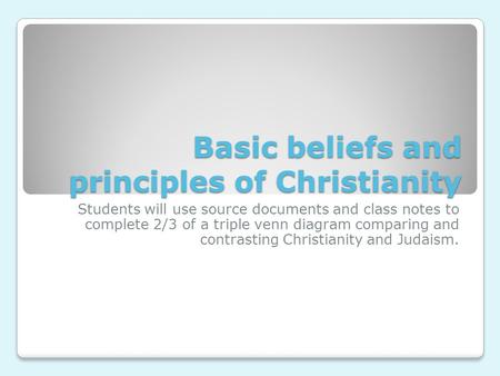 Basic beliefs and principles of Christianity Students will use source documents and class notes to complete 2/3 of a triple venn diagram comparing and.