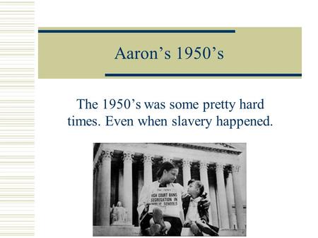 Aaron’s 1950’s The 1950’s was some pretty hard times. Even when slavery happened.