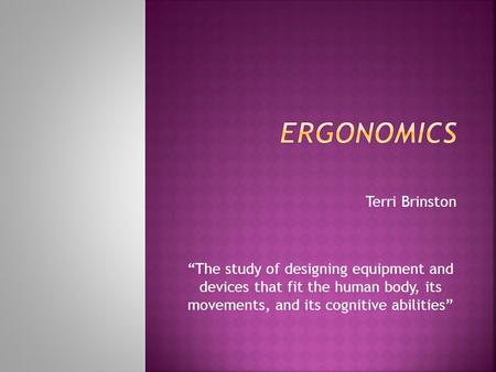 Terri Brinston “The study of designing equipment and devices that fit the human body, its movements, and its cognitive abilities”