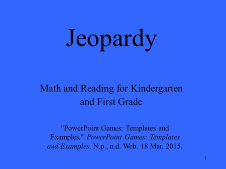 1 Jeopardy Math and Reading for Kindergarten and First Grade PowerPoint Games: Templates and Examples. PowerPoint Games: Templates and Examples. N.p.,