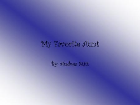 My Favorite Aunt By: Andrea Stitt The person I admire the most is my aunt Kim. She is always kind to everyone and does anything she can to help.