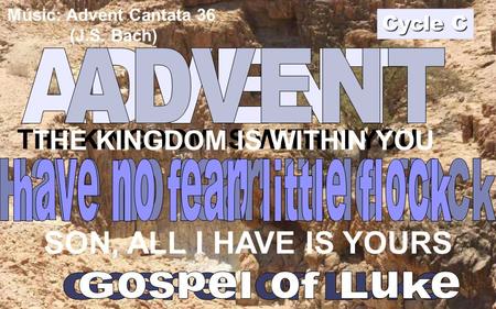 THE KINGDOM IS WITHIN YOU SON, ALL I HAVE IS YOURS THE KINGDOM IS WITHIN YOU Cycle C Músic: Advent Cantata 36 (J.S. Bach)