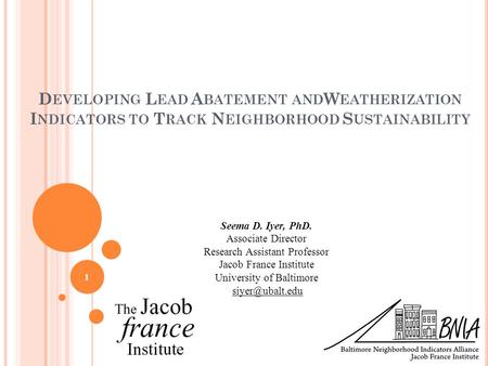 D EVELOPING L EAD A BATEMENT AND W EATHERIZATION I NDICATORS TO T RACK N EIGHBORHOOD S USTAINABILITY Seema D. Iyer, PhD. Associate Director Research Assistant.