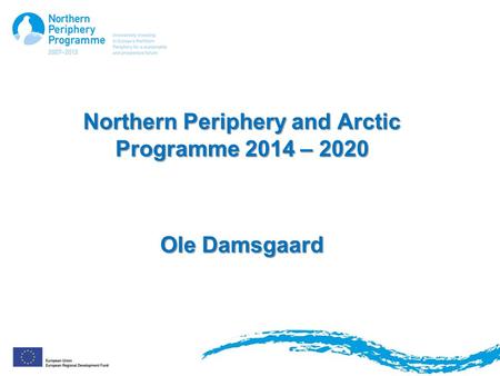 Northern Periphery and Arctic Programme 2014 – 2020 Ole Damsgaard.