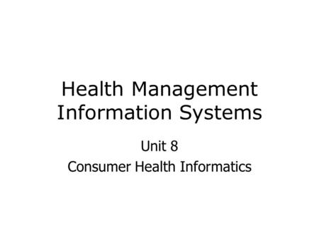 Health Management Information Systems Unit 8 Consumer Health Informatics.