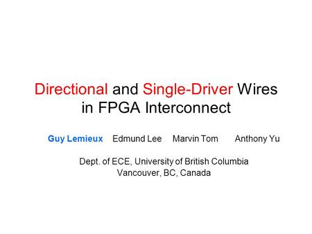 Directional and Single-Driver Wires in FPGA Interconnect Guy Lemieux Edmund LeeMarvin TomAnthony Yu Dept. of ECE, University of British Columbia Vancouver,