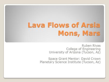 Lava Flows of Arsia Mons, Mars Ruben Rivas College of Engineering University of Arizona (Tucson, Az) Space Grant Mentor: David Crown Planetary Science.