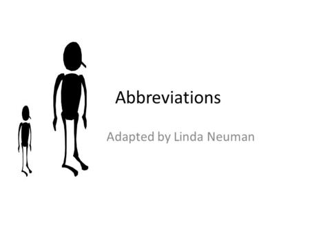 Abbreviations Adapted by Linda Neuman. Abbreviations are… a shortened form of a word or phrase often necessary for ease of reading not always appropriate.