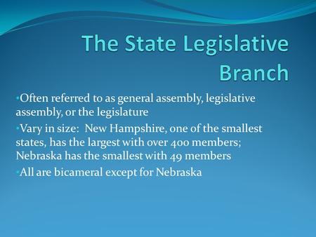 Often referred to as general assembly, legislative assembly, or the legislature Vary in size: New Hampshire, one of the smallest states, has the largest.