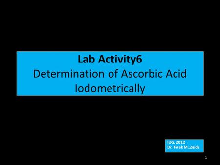 Lab Activity6 Determination of Ascorbic Acid Iodometrically IUG, 2012 Dr. Tarek M..Zaida IUG, 2012 Dr. Tarek M..Zaida 1.